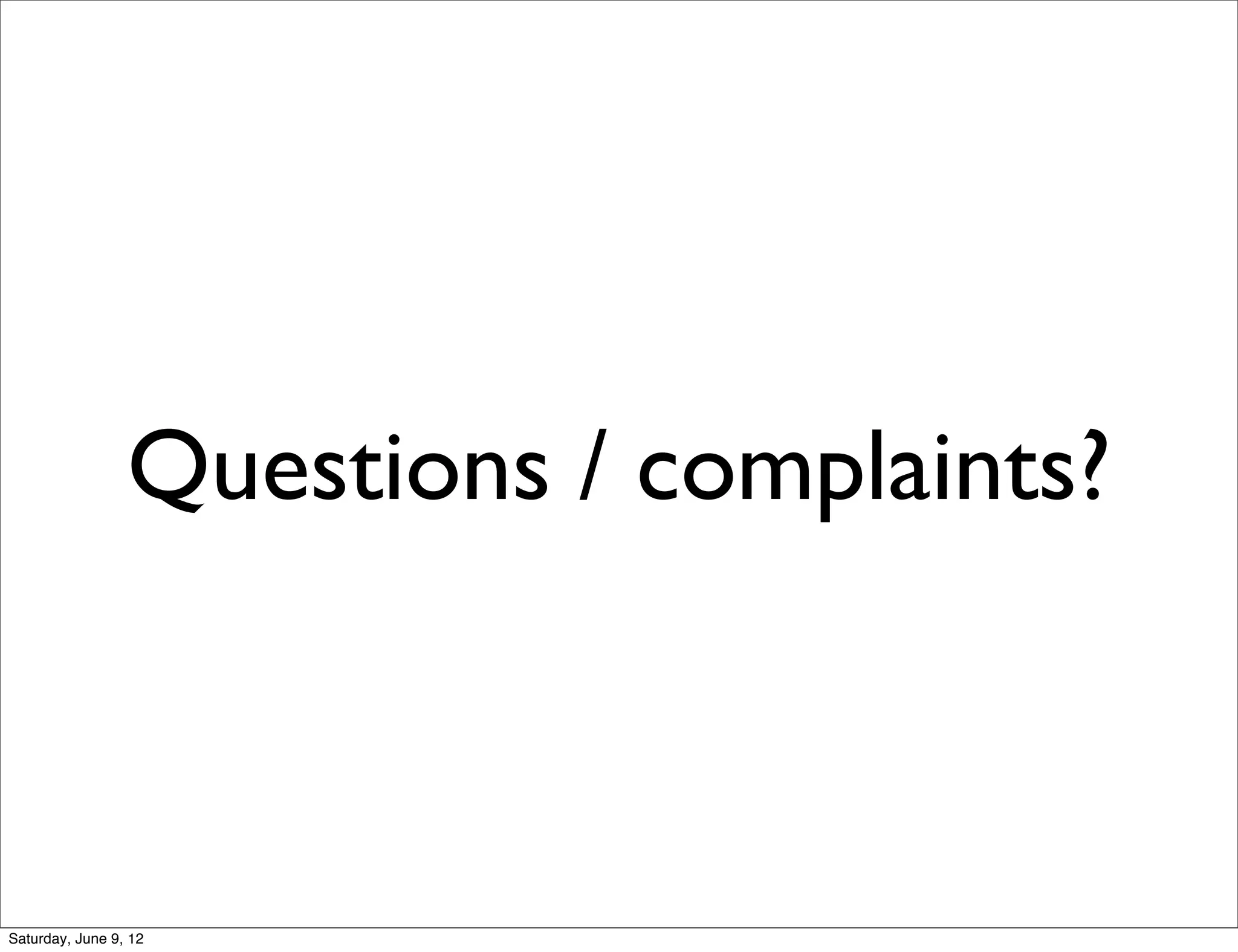 Questions / complaints?



Saturday, June 9, 12
 