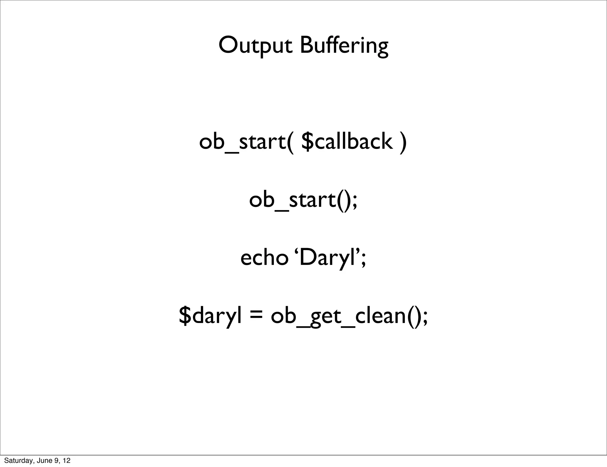 Output Buffering


                        ob_start( $callback )

                             ob_start();

                            echo ‘Daryl’;

                       $daryl = ob_get_clean();




Saturday, June 9, 12
 