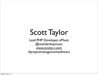 Scott Taylor
                       Lead PHP Developer, eMusic
                           @wonderboymusic
                            www.scotty-t.com
                       #projectmanagementsoftware




Saturday, June 9, 12
 