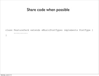 Share code when possible



        class FeaturePack extends eMusicPostTypes implements PostType {
              ..........
        }




Saturday, June 9, 12
 
