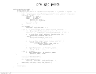 pre_get_posts
                       function regionalize( $query ) {
                              global $regions_map;
                              if ( $query->is_main_query() && !is_admin() && ( is_search() || is_archive() || is_home() ) ) {

                                      $types = get_post_types( array( 'publicly_queryable' => true, '_builtin' => false ) );
                                      $tax_region = array(
                                             'taxonomy' => 'region',
                                             'field'     => 'term_id',
                                             'terms'     => array(
                                                    $regions_map[ 'ALL' ],
                                                    $regions_map[ THE_REGION ]
                                             ),
                                             'operator' => 'IN'
                                      );

                                      if ( is_home() ) {
                                             $query->set( 'posts_per_page', 10 );

                                      } else if ( is_search() && get_option( 'editorial_search_enabled' ) ) {
                                             $ctx = get_query_var( 'search_context' );
                                             $query->set( 's', stripslashes( urldecode( get_query_var( 's' ) ) ) );

                                             if ( in_array( $ctx, array( 'features', 'features-books' ) ) ) {
                                                    $query->set( 'posts_per_page', 48 );
                                             } else {
                                                    $query->set( 'posts_per_page', 12 );
                                             }

                                             if ( in_array( $ctx, array( 'books', 'features-books' ) ) ) {
                                                    foreach ( $types as $type )
                                                           if ( false === strpos( $type, 'book' ) )
                                                                  unset( $types[$type] );
                                             }

                                             if ( empty( $query->posts ) && $query->is_paged() )
                                                    $query->is_paged = false;

                                      } else if ( is_tag() ) {
                                             if ( empty( $query->posts ) && $query->is_paged() )
                                                    $query->is_paged = false;
                            }

                                      //error_log( 'REGIONALIZING' );

                                      if ( !is_post_type_archive() )
                                             $query->set( 'post_type', array_keys( $types ) );

                                      $query->set( 'tax_query', array( $tax_region ) );
                                }

                                return $query;
                       }




Saturday, June 9, 12
 