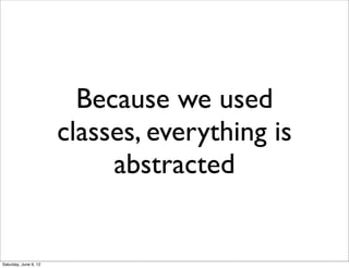 Because we used
                       classes, everything is
                            abstracted


Saturday, June 9, 12
 