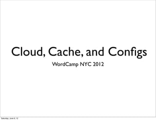 Cloud, Cache, and Conﬁgs
                       WordCamp NYC 2012




Saturday, June 9, 12
 