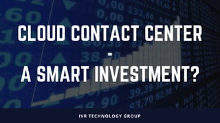 CLOUD CONTACT CENTER
-
A SMART INVESTMENT?
IVR TECHNOLOGY GROUP
 