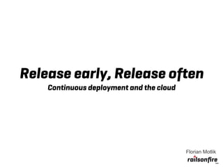 Release early, Release often
    Continuous deployment and the cloud




                                          Florian Motlik
 