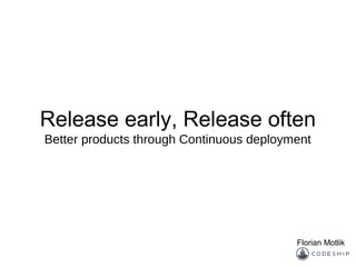 Release early, Release often
Better products through Continuous deployment
Florian Motlik
 