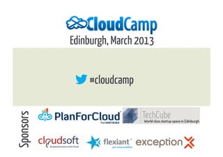 Edinburgh, March 2013


               #cloudcamp
Sponsors
 