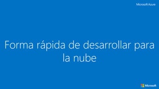 Forma rápida de desarrollar para
la nube
 