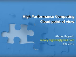 High Performance Computing
          Cloud point of view


                     Alexey Ragozin
         alexey.ragozin@gmail.com
                          Apr 2012
 