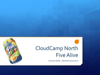 CloudCamp North
       Five Alive
     Christian Reilly – Bechtel Corporation
 