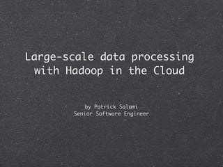 Large-scale data processing
  with Hadoop in the Cloud


           by Patrick Salami
       Senior Software Engineer
 