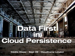 Data First
                                  in
  Cloud Persistence
                          Cédric Hüsler - Sept 09 - CloudCamp London
Photo CC by David Cohen
 