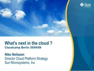 What's next in the cloud ?
Cloudcamp Berlin 30/04/09

Niko Nelissen
Director Cloud Platform Strategy
Sun Microsystems, Inc.
                                   1
 