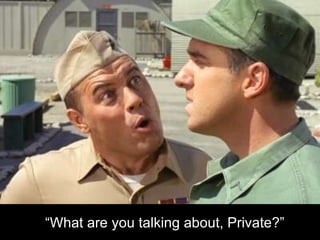 “ What are you talking about, Private?” 