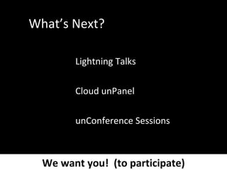 What’s Next? Lightning Talks Cloud unPanel unConference Sessions We want you!  (to participate) 