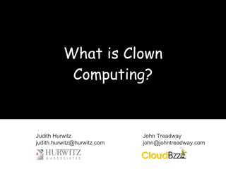 What is Clown Computing? Judith Hurwitz [email_address] John Treadway [email_address] 