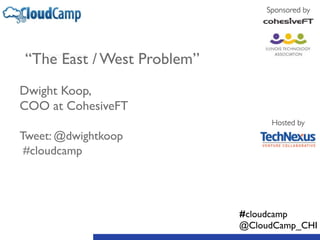 “The East / West Problem” 
! 
Dwight Koop, 
COO at CohesiveFT 
! 
Tweet: @dwightkoop 
#cloudcamp 
Sponsored by 
Hosted by 
#cloudcamp 
@CloudCamp_CHI 
 