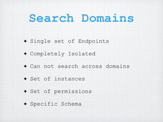 Search Domains
✦   Single set of Endpoints

✦   Completely Isolated

✦   Can not search across domains

✦   Set of instances

✦   Set of permissions

✦   Specific Schema
 