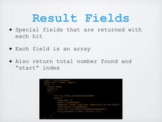 Result Fields
✦   Special fields that are returned with
    each hit

✦   Each field is an array

✦   Also return total number found and
    “start” index
 