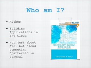 Who am I?
✦   Author

✦   Building
    Applications in
    the Cloud

✦   Not just about
    AWS, but cloud
    computing
    “patterns” in
    general
 