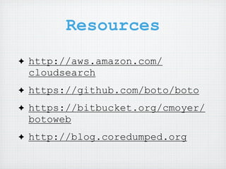 Resources
✦   http://aws.amazon.com/
    cloudsearch
✦   https://github.com/boto/boto
✦   https://bitbucket.org/cmoyer/
    botoweb
✦   http://blog.coredumped.org
 
