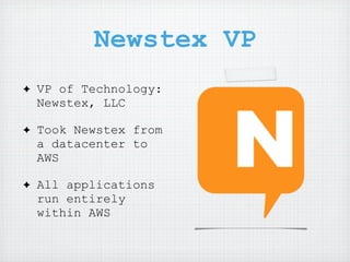 Newstex VP
✦   VP of Technology:
    Newstex, LLC

✦   Took Newstex from
    a datacenter to
    AWS

✦   All applications
    run entirely
    within AWS
 