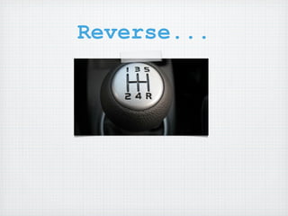Reverse...
 