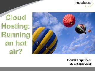 Cloud Hosting: Running on hot air? Cloud Camp Ghent 20 oktober2010 