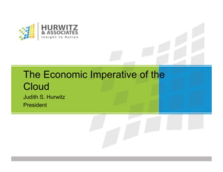 The Economic Imperative of the
Cloud
Judith S. Hurwitz
President
 