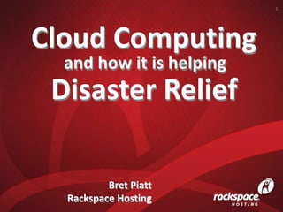 1 Cloud Computing and how it is helping Disaster Relief Bret Piatt Rackspace Hosting 