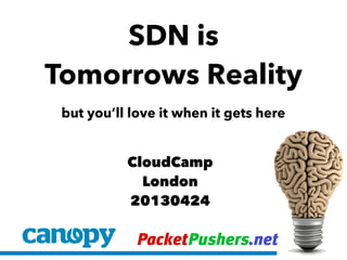 PacketPushers.net
SDN is
Tomorrows Reality
but you’ll love it when it gets here
CloudCamp
London
20130424
 