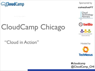 Sponsored by
Hosted by
CloudCamp Chicago	

!
!
“Cloud in Action”
#cloudcamp	

@CloudCamp_CHI
 