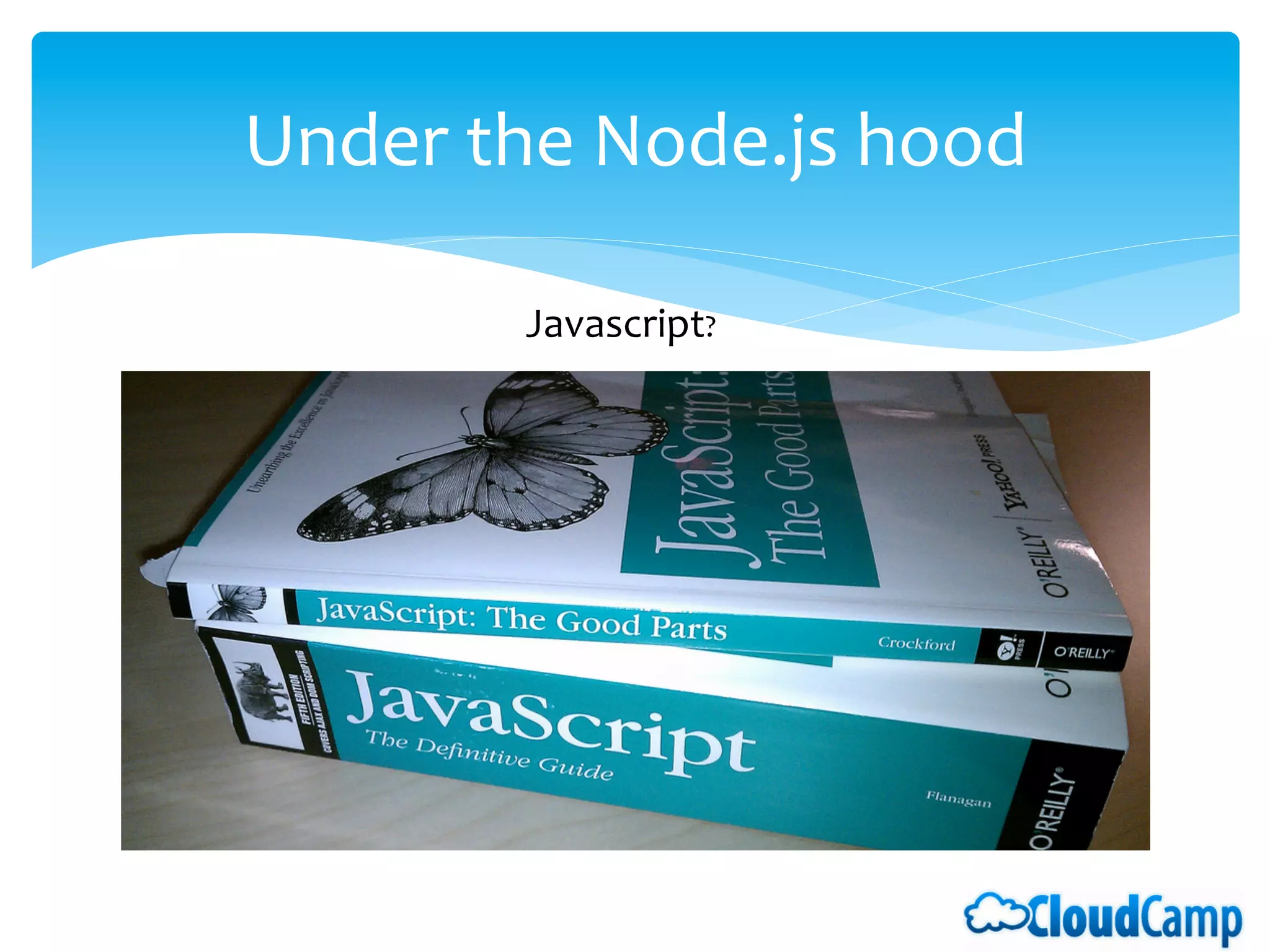Under	
  the	
  Node.js	
  hood   	
  	
  

           Javascript?	
  
 