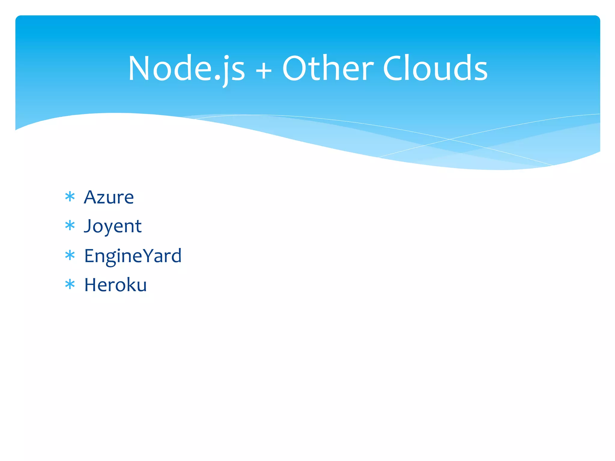 Node.js	
  +	
  Other	
  Clouds	
  


*  Azure	
  	
  
*  Joyent	
  
*  EngineYard	
  
*  Heroku	
  
 