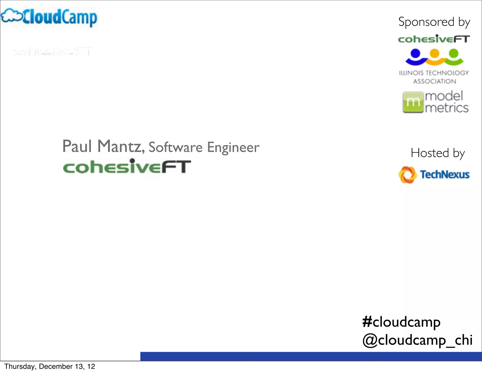 Sponsored by




               Paul Mantz, Software Engineer         Hosted by




                                               #cloudcamp
                                               @cloudcamp_chi
Thursday, December 13, 12
 