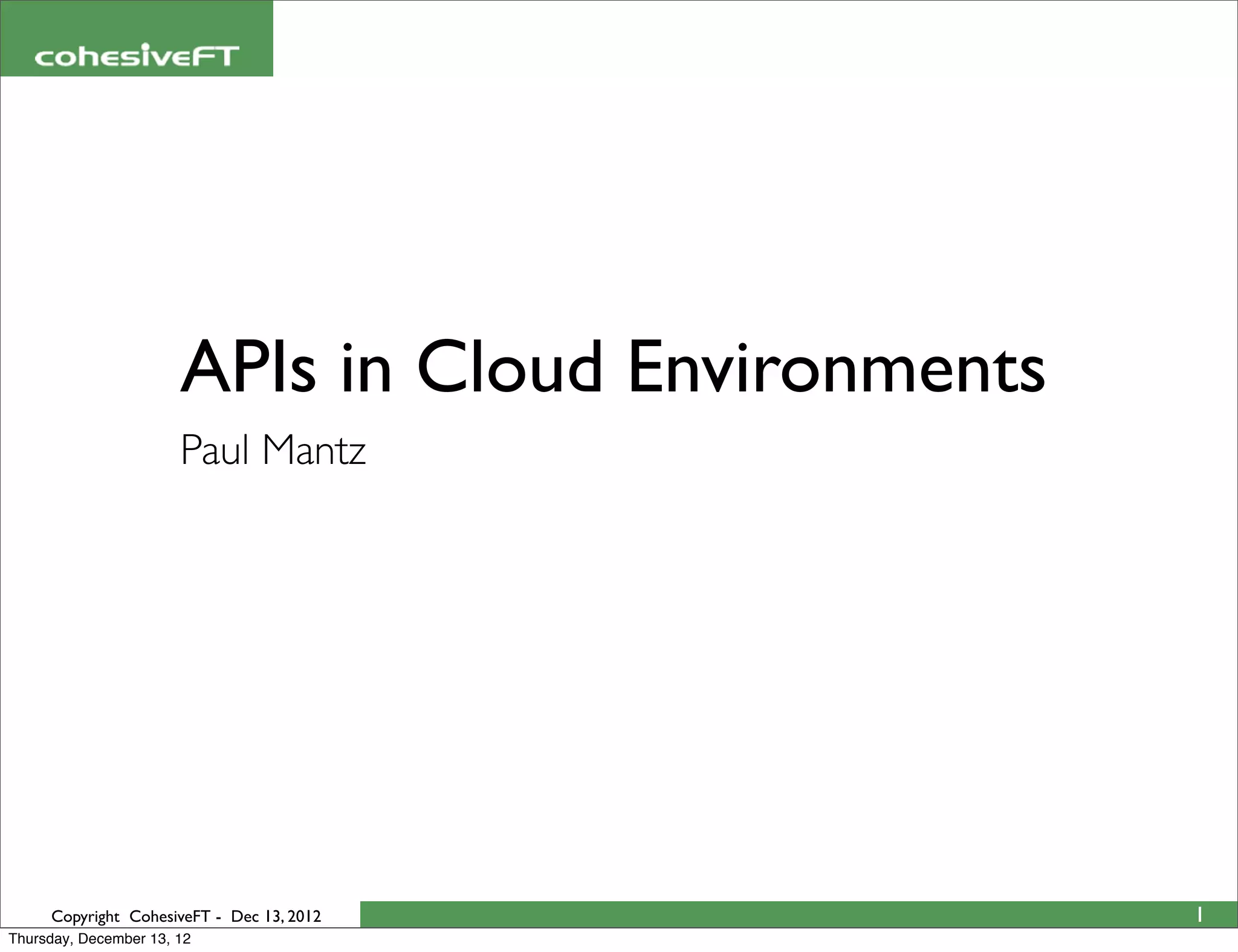 APIs in Cloud Environments
                       Paul Mantz




     Copyright CohesiveFT - Dec 13, 2012            1
Thursday, December 13, 12
 