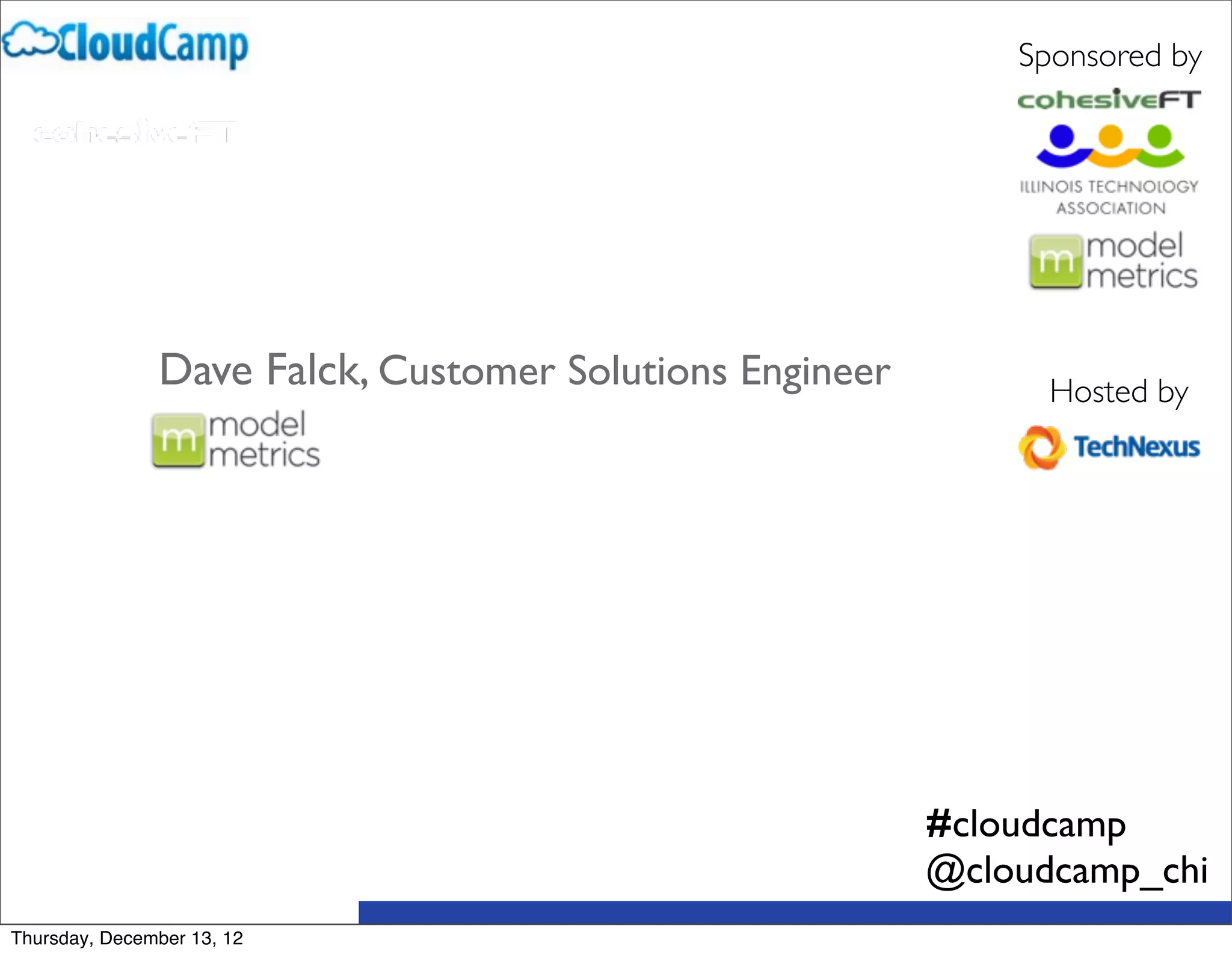 Sponsored by




               Dave Falck, Customer Solutions Engineer         Hosted by




                                                         #cloudcamp
                                                         @cloudcamp_chi
Thursday, December 13, 12
 