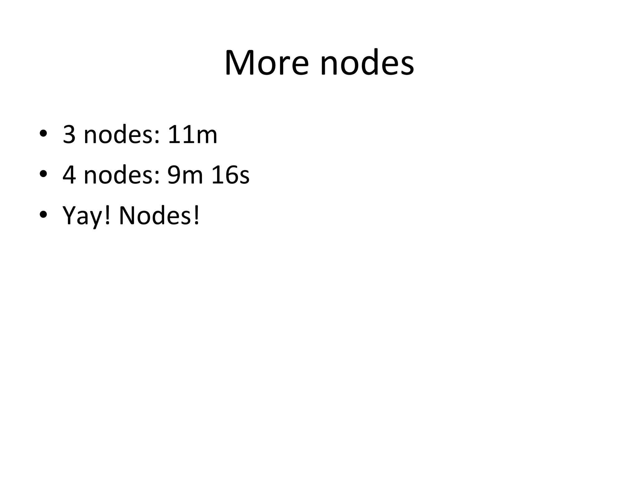 More	
  nodes	
  
•  3	
  nodes:	
  11m	
  
•  4	
  nodes:	
  9m	
  16s	
  
•  Yay!	
  Nodes!	
  
 