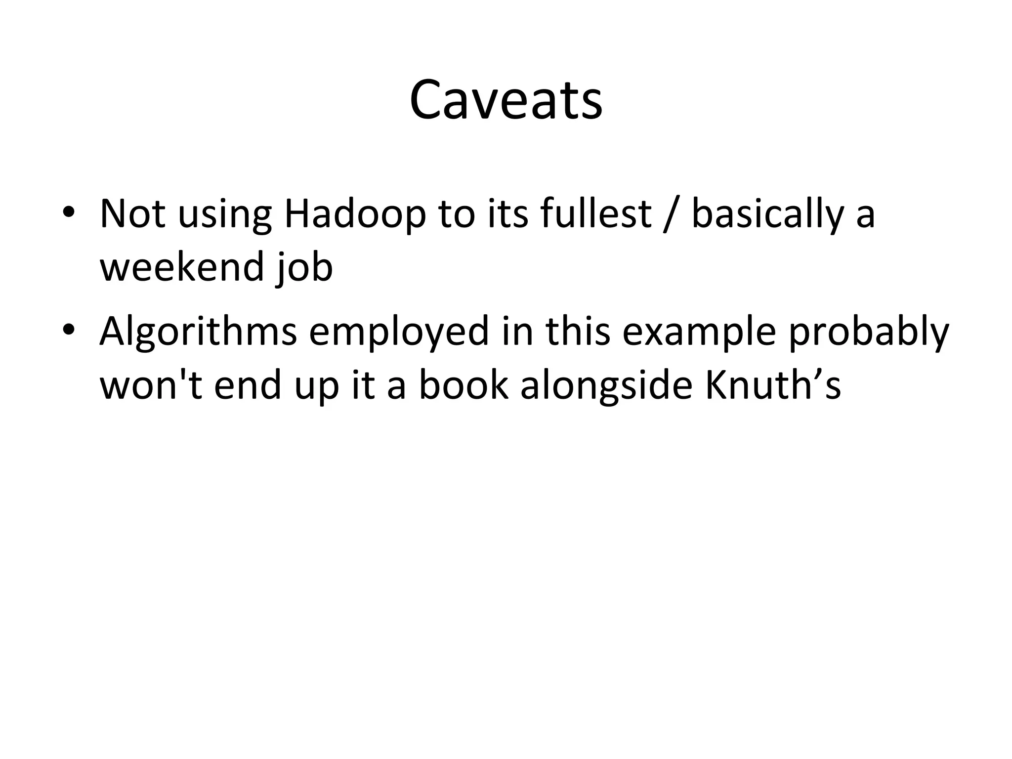 Caveats	
  
•  Not	
  using	
  Hadoop	
  to	
  its	
  fullest	
  /	
  basically	
  a	
  
   weekend	
  job	
  
•  Algorithms	
  employed	
  in	
  this	
  example	
  probably	
  
   won't	
  end	
  up	
  it	
  a	
  book	
  alongside	
  Knuth’s	
  
 