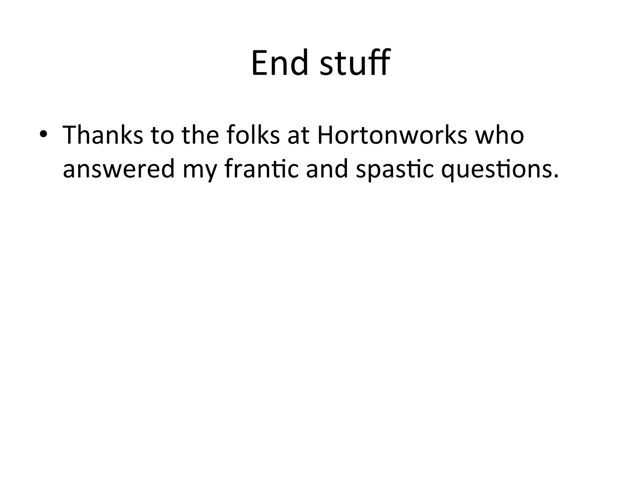 End	
  stuﬀ	
  
•  Thanks	
  to	
  the	
  folks	
  at	
  Hortonworks	
  who	
  
   answered	
  my	
  fran9c	
  and	
  spas9c	
  ques9ons.	
  
 