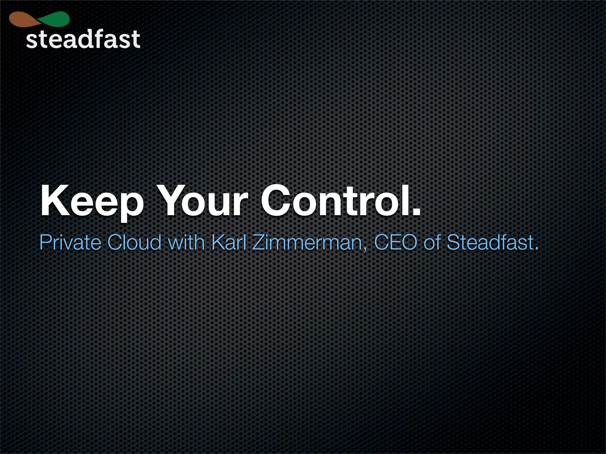 Keep Your Control.
Private Cloud with Karl Zimmerman, CEO of Steadfast.
 