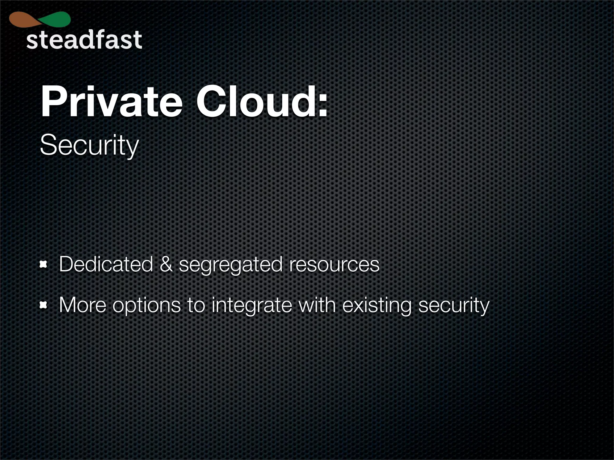 Private Cloud:
Security



 Dedicated & segregated resources
 More options to integrate with existing security
 