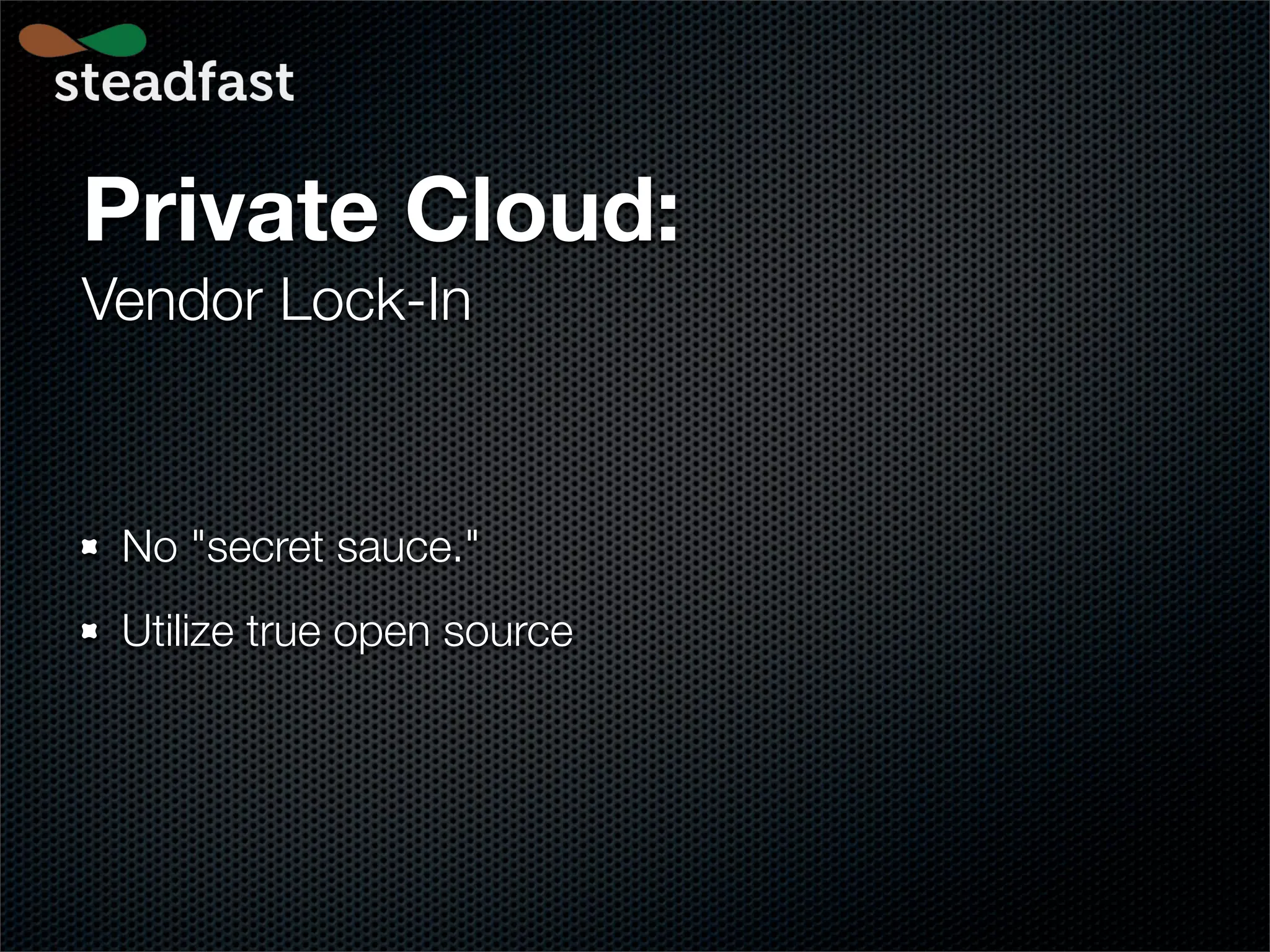 Private Cloud:
Vendor Lock-In



 No "secret sauce."
 Utilize true open source
 