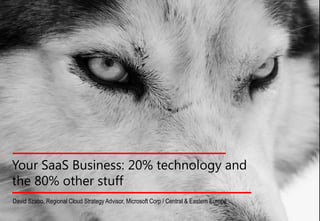Your SaaS Business: 20% technology and
the 80% other stuff
David Szabo, Regional Cloud Strategy Advisor, Microsoft Corp / Central & Eastern Europe
 