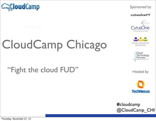 Sponsored by

CloudCamp Chicago
“Fight the cloud FUD”

Hosted by

#cloudcamp
@CloudCamp_CHI
Thursday, November 21, 13

 