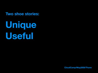 Two shoe stories:


Unique
Useful


                    CloudCamp/May2008/Thane
