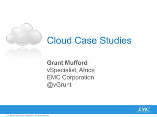 Cloud Case Studies

                                                   Grant Mufford
                                                   vSpecialist, Africa
                                                   EMC Corporation
                                                   @vGrunt



© Copyright 2010 EMC Corporation. All rights reserved.                   1
 