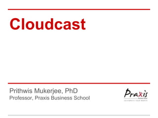 Cloudcast

Prithwis Mukerjee, PhD
Professor, Praxis Business School

 