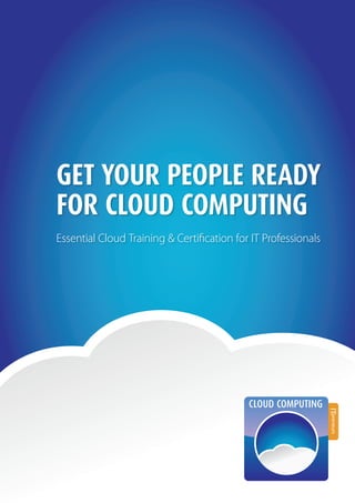 Get your people ready
for cloud computing
Essential Cloud Training & Certification for IT Professionals
 