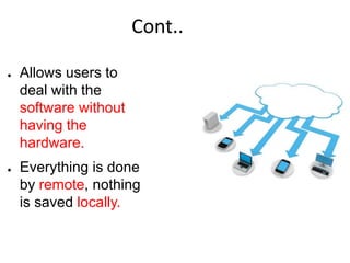 Cont..
● Allows users to
deal with the
software without
having the
hardware.
● Everything is done
by remote, nothing
is saved locally.
 